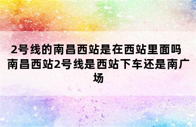 2号线的南昌西站是在西站里面吗 南昌西站2号线是西站下车还是南广场